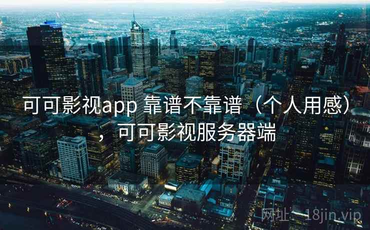 可可影视app 靠谱不靠谱(个人用感),可可影视服务器端 第1张 可可影视app 靠谱不靠谱(个人用感),可可影视服务器端 第1张