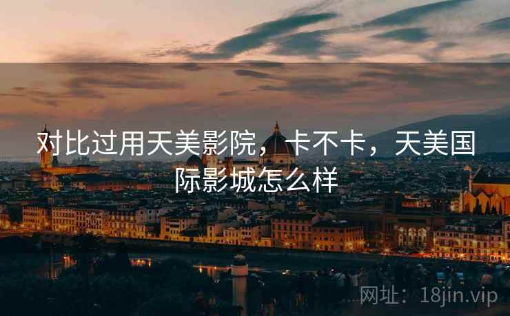 对比过用天美影院，卡不卡，天美国际影城怎么样  第1张