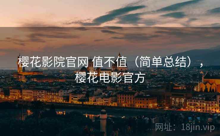 樱花影院官网 值不值(简单总结),樱花电影官方 第1张 樱花影院官网 值不值(简单总结),樱花电影官方 第1张