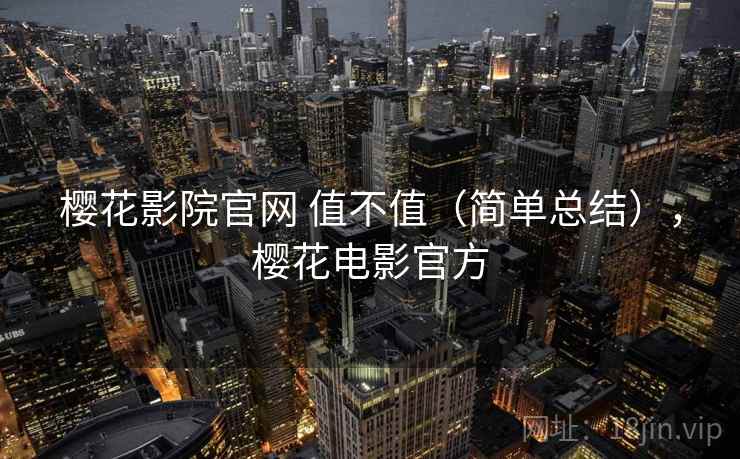 樱花影院官网 值不值(简单总结),樱花电影官方 第2张 樱花影院官网 值不值(简单总结),樱花电影官方 第2张