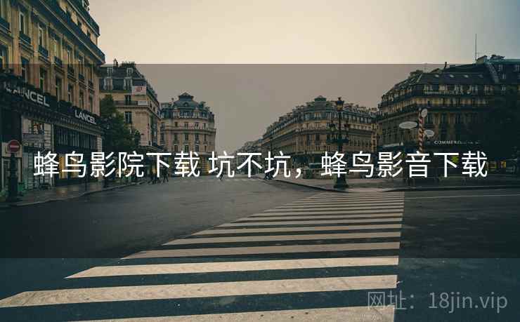 蜂鸟影院下载 坑不坑,蜂鸟影音下载 第2张 蜂鸟影院下载 坑不坑,蜂鸟影音下载 第2张