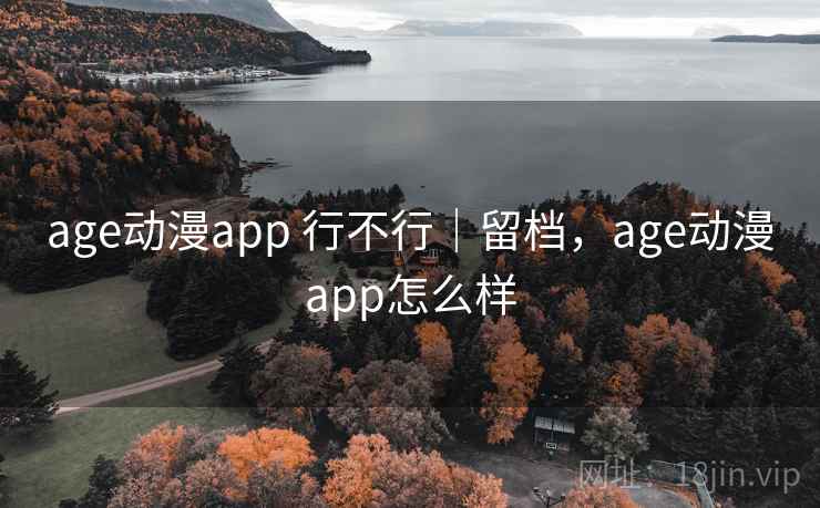age动漫app 行不行|留档,age动漫app怎么样 第1张 age动漫app 行不行|留档,age动漫app怎么样 第1张