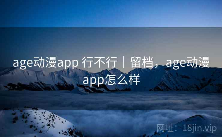age动漫app 行不行|留档,age动漫app怎么样 第2张 age动漫app 行不行|留档,age动漫app怎么样 第2张