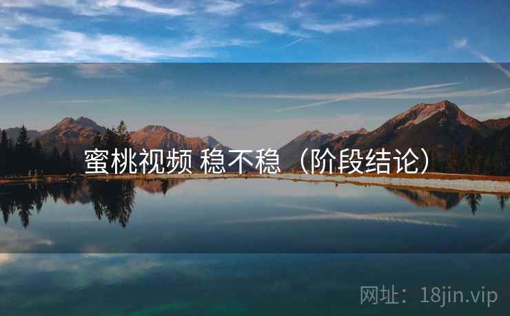 蜜桃视频 稳不稳（阶段结论）  第2张