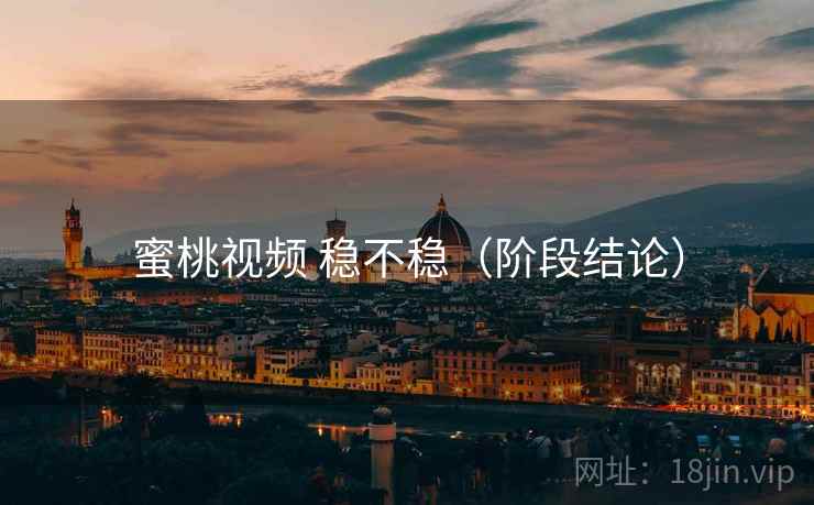 蜜桃视频 稳不稳（阶段结论）  第1张
